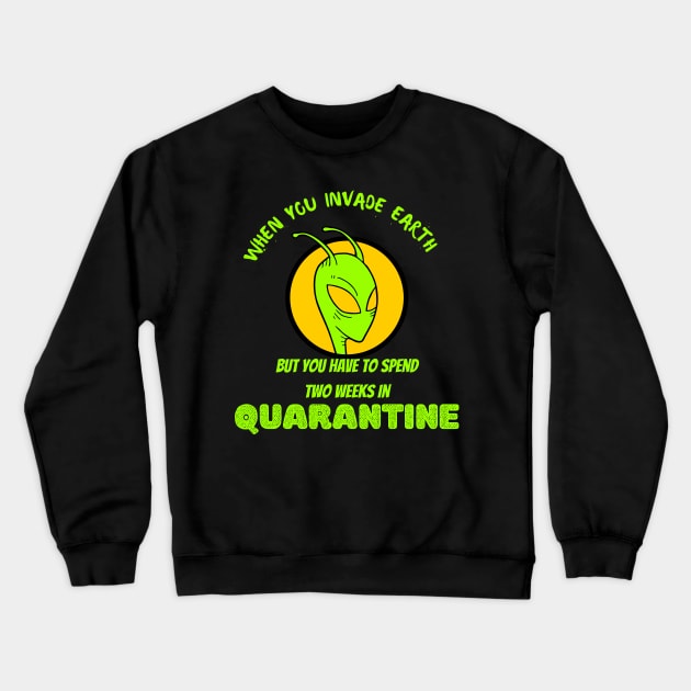 When you Invade Earth But need to Spend Two Week Quarantine Crewneck Sweatshirt by Ajitharts